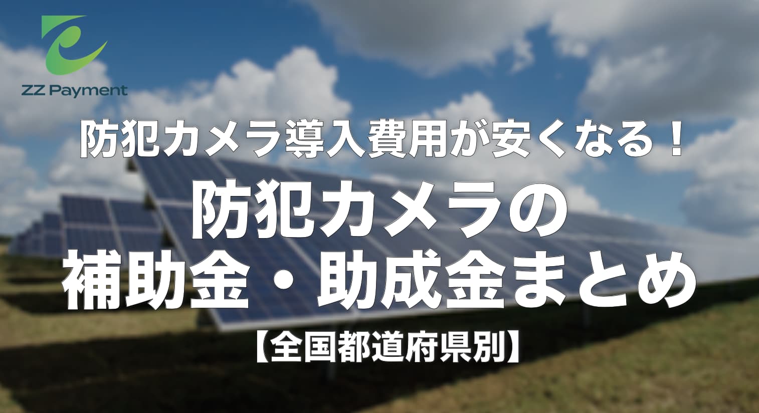 防犯カメラの補助金・助成金まとめ【全国対応】｜ZZ Payment合同会社